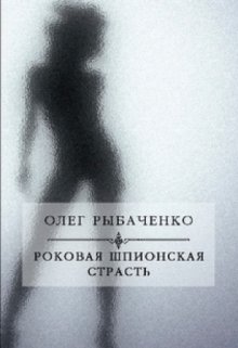 Роковая шпионская страсть (Олег Рыбаченко)