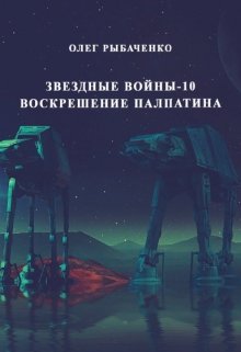 Звездные войны эпизод-10 Воскрешение Палпатина (Олег Рыбаченко)