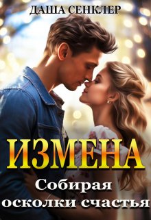Измена. Собирая осколки счастья (Даша Сенклер)