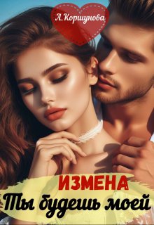 Измена. Ты будешь моей (полная версия) (Алиса Коршунова)