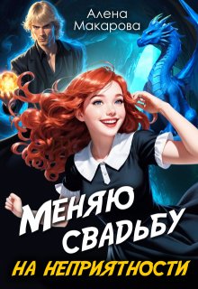 Меняю свадьбу на неприятности! (Алёна Макарова)