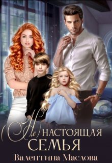 (не) настоящая семья. (Валентина Маслова)