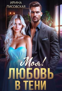 Моя! Любовь в тени (Ирина Лисовская)