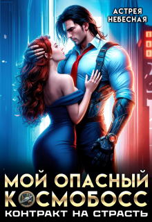 Мой опасный космобосс. Контракт на страсть (Астрея Небесная)