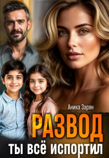 Развод. Ты всё испортил! (Аника Зарян)
