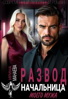Развод. Начальница моего мужа (Ирина Манаева (Dulsinta))