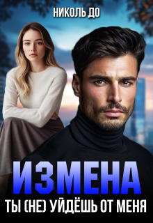 Измена. Ты (не) уйдёшь от меня (Николь До)