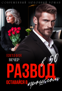 Развод в 50. Оставайся в прошлом (Евгения Вечер)