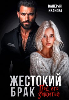Жестокий брак. Под его защитой (Валерия Иванова)