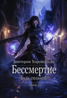Бессмертие. Будь сильной. Книга 3 (Виктория Хорошилова)