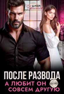 После развода. А любит он совсем другую (Даша Черничная)