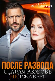 После развода. Старая любовь не ржавеет (Алена Московская)