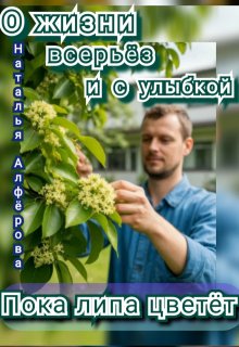 О жизни всерьёз и с улыбкой. Пока липа цветёт (Наталья Алфёрова)