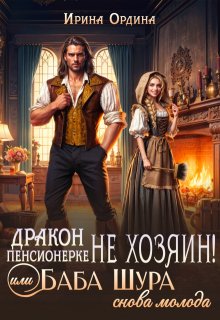 Дракон пенсионерке не хозяин, или Баба Шура снова молода (Ирина Ордина)