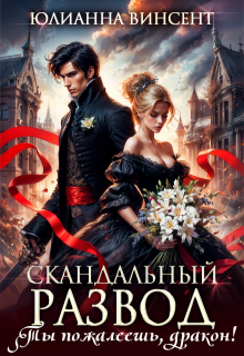 Скандальный развод. Ты пожалеешь, дракон! (Юлианна Винсент)