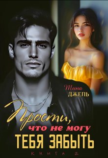Прости, что не могу тебя забыть…Книга 2 (Тина Джель)