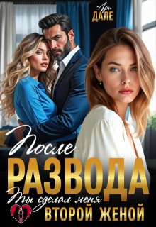 После развода. Ты сделал меня второй женой (Ари Дале)