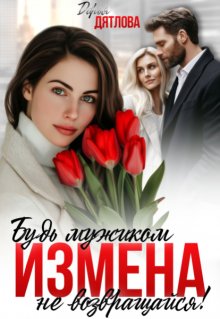 Измена, будь мужиком, не возвращайся! (Дарья Дятлова)