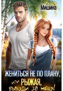 Жениться не по плану, или Рыжая, выходи за меня! (Анна Мишина)