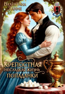 Крепостная. ( Не) сладкая жизнь попаданки (Валентина Элиме)