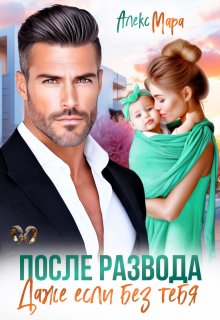 После развода.  Даже если без тебя (Алекс Мара)