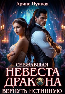 Сбежавшая невеста Дракона. Вернуть истинную (Арина Лунная)