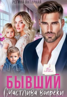 Бывший. Счастлива вопреки (Регина Янтарная)
