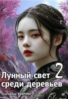 Лунный свет среди деревьев.Часть два (Екатерина Боброва)