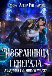 Избранница генерала. Академия Туманного рубежа (Алёна Рю)