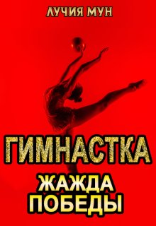 Гимнастка. Жажда победы (Лучия Мун)