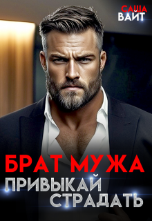 Брат мужа. Привыкай страдать (Саша Вайт)