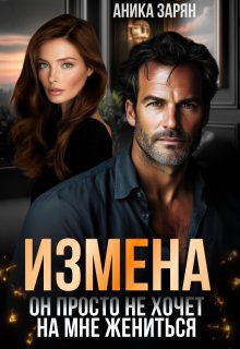 Измена. Он просто не хочет на мне жениться (Аника Зарян)