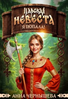 Царская невеста. Я попала! (Анна Чернышева)