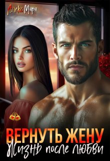 Вернуть жену.  Жизнь после любви (Алекс Мара)