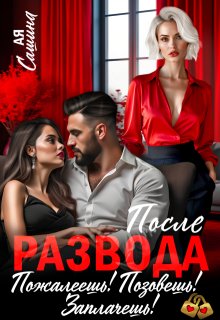 После развода. Пожалеешь! Позовешь! Заплачешь! (Ая Сашина)