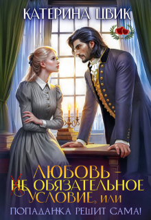Любовь — не обязательное условие, или Попаданка решит сама! (Катерина Цвик)