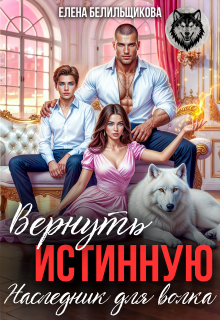 Вернуть истинную. Наследник для волка (Елена Белильщикова)