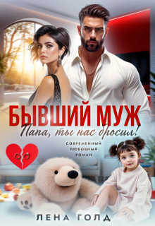 Бывший муж. Папа, ты нас бросил! (Лена Голд)