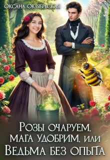 Розы очаруем, мага удобрим, или Ведьма без опыта (Оксана Октябрьская)