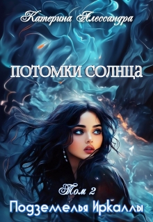 Потомки Солнца. Том 2. Подземелье Иркаллы (Катерина Алессандра (Catherine Alexandra))