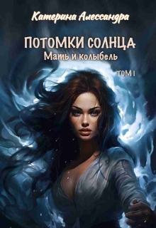 Потомки Солнца. Том 1. Мать и Колыбель (Катерина Алессандра (Catherine Alexandra))