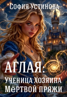 Аглая: Ученица Хозяина Мёртвой пряжи (София Устинова)