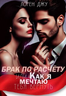 Брак по расчёту, или Как я мечтаю тебя вернуть (Лорен Джу)
