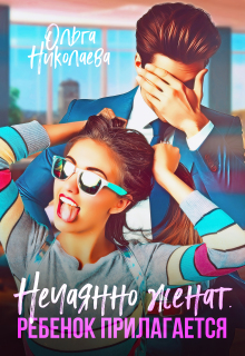Нечаянно женат. Ребенок прилагается (Ольга Николаева)