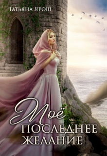 Мое последнее желание (Татьяна Ярoш)