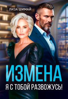 Измена. Я с тобой развожусь! (Лиза Шимай)