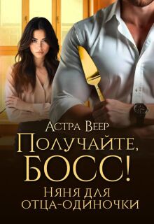 Получайте, босс! Няня для отца-одиночки (Астра Веер)
