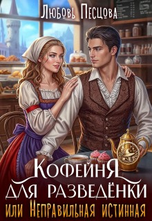 Кофейня для разведёнки, или Неправильная истинная (Любовь Песцова)