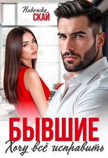 Бывшие. Хочу всё исправить (Надежда Скай)