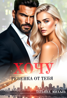 Хочу ребёнка от тебя (Татьяна Михаль)